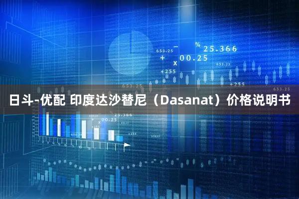 日斗-优配 印度达沙替尼（Dasanat）价格说明书