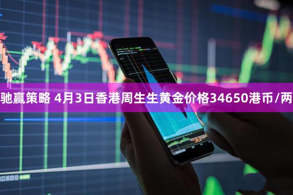 驰赢策略 4月3日香港周生生黄金价格34650港币/两